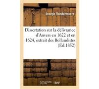 Dissertation sur la délivrance d'Anvers en 1622 et en 1624, extrait des Bollandistes Joseph Vandermoere (Auteur)
