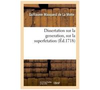 Dissertation Sur La Generation, Sur La Superfetation - Et La Réponse Au Livre Intitulé : De L'indecence Aux Hommes D'accoucher Les Femmes, & Sur L'obligation Aux Meres De Nourrir Leurs...
