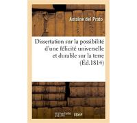 Dissertation sur la possibilité d'une félicité universelle et durable sur la terre avec un précis , tant du but général de l'Institut chrétien-philosophique que de l'organisation... - Antoine del Prat