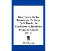 Dissertation Sur La Translation Du Corps de S. Firmin, Le Confesseur, a Troisie'me Eveque D'Amiens (1711) Lestocq, H. De (Auteur)