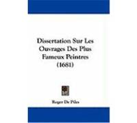 Dissertation Sur Les Ouvrages Des Plus Fameux Peintres (1681) Piles, Roger De (Auteur)
