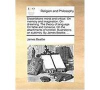 Dissertations Moral and Critical. on Memory and Imagination. on Dreaming. the Theory of Language. on Fable and Romance. on the Attachments of Kindred. Beattie, James (Auteur)