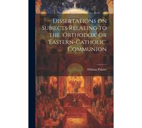 Dissertations On Subjects Relating To The 'orthodox' Or 'eastern-Catholic' Communion