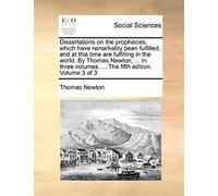 Dissertations On The Prophecies, Which Have Remarkably Been Fulfilled, And At This Time Are Fulfilling In The World. By Thomas Newton, ... In Three Volumes. ... The Fifth Edition. Volume 3 Of 3