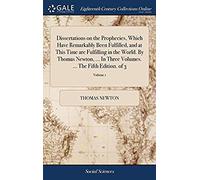 Dissertations On The Prophecies, Which Have Remarkably Been Fulfilled, And At This Time Are Fulfilling In The World. By Thomas Newton, ... In Three Volumes. ... The Fifth Edition. Of 3; Volume 1