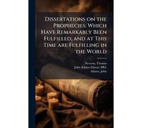 Dissertations on the Prophecies: Which Have Remarkably Been Fulfilled, and at This Time are Fulfilling in the World