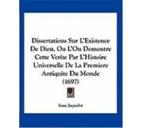 Dissertations Sur L'Existence de Dieu, Ou L'On Demontre Cette Verite Par L'Histoire Universelle de La Premiere Antiquite Du Monde (1697) Jaquelot, Isaac (Auteur)