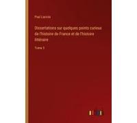 Dissertations Sur Quelques Points Curieux De L'histoire De France Et De L'histoire Littéraire