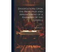 Dissertations Upon The Principles And Arrangement Of A Harmony Of The Gospels; Volume I