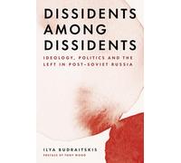 Dissidents Among Dissidents: Ideology, Politics and the Left in Post-soviet Russia
