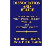 Dissociation and Belief: The Psychology of Why Things Go Horribly Wrong and What to Do About It