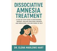 Dissociative Amnesia Treatment: A Step-by-Step Guide to Recovering Memory, Healing Emotional Wounds, and Rebuilding a Secure Sense of Self