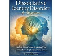 Dissociative Identity Disorder for Beginners: Tools for Mental Health Professionals and Families Supporting Complex Trauma Survivors