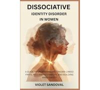DISSOCIATIVE IDENTITY DISORDER IN WOMEN: A GUIDE TO UNDERSTANDING TRAUMA-LINKED PARTS, RECLAIMING STABILITY, AND BUILDING INNER SAFETY
