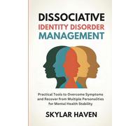 Dissociative Identity Disorder Management: Practical Tools to Overcome Symptoms and Recover from Multiple Personalities for Mental Health Stability
