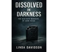 Dissolved in Darkness: The Acid Bath Murders of John Haigh