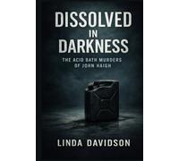 Dissolved in Darkness: The Acid Bath Murders of John Haigh