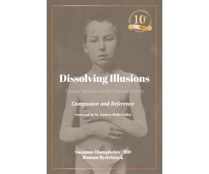 Dissolving Illusions: Disease, Vaccines, and the Forgotten History 10th Anniversary Edition Companion and Reference
