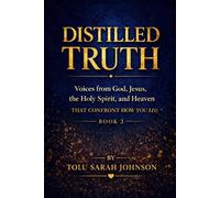 Distilled Truth: Voices from God, Jesus, the Holy Spirit, and Heaven That Confront How You Live