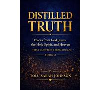Distilled Truth: Voices from God, Jesus, the Holy Spirit, and Heaven That Confront How You Live