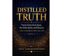 Distilled Truth: Voices from God, Jesus, the Holy Spirit, and Heaven That Confront How You Live