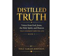 Distilled Truth: Voices from God, Jesus, the Holy Spirit, and Heaven That Confront How You Live