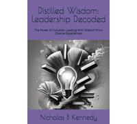 Distilled Wisdom: Leadership Decoded: The Power Of Inclusion: Leading With Wisdom From Diverse Experiences (Distilled Wisdom - Fresh Insights On Classic Works)