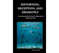 DISTORTION, DECEPTION, AND DRAMATICS: A Commentary on the Perils of Subjectivity in Mainstream News