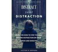 DISTRACT YOUR DISTRACTIONS: Secret On How To Stay Focused In Life and Ministry, No More Delay, No More Procrastination and No More Lack of Productivity.