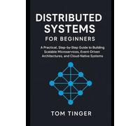 Distributed Systems for Beginners: A Practical, Step-by-Step Guide to Building Scalable Microservices, Event-Driven Architectures, and Cloud-Native Systems