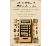 Distributeurs automatiques : Un investissement malin pour votre avenir: Le guide ultime en 5 étapes vers l’indépendance financière