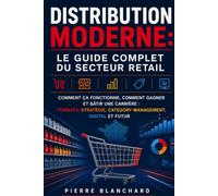 Distribution Moderne: Le Guide Complet du Secteur Retail: Comment ca Fonctionne, Comment Gagner et Batir une Carriere: Formats, Strategie, Category Management, Digital et Futur