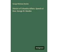 District of Columbia Affairs. Speech of Hon. George W. Hendee