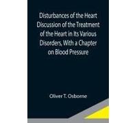 Disturbances Of The Heart Discussion Of The Treatment Of The Heart In Its Various Disorders, With A Chapter On Blood Pressure