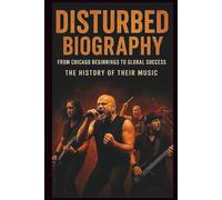 DISTURBED BIOGRAPHY: FROM CHICAGO BEGINNINGS TO GLOBAL SUCCESS: The History of Their Music