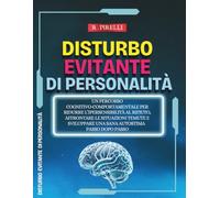 Disturbo Evitante di Personalità: Un percorso cognitivo-comportamentale per ridurre l’ipersensibilità al rifiuto, affrontare le situazioni temute e sviluppare una sana autostima - Passo dopo passo
