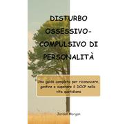 DISTURBO OSSESSIVO-COMPULSIVO DI PERSONALITÀ: Una guida completa per riconoscere, gestire e superare il DOCP nella vita quotidiana