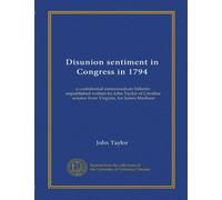 Disunion sentiment in Congress in 1794: a confidential memorandum hitherto unpublished written by John Taylor of Caroline, senator from Virginia, for James Madison