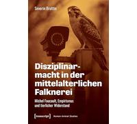 Disziplinarmacht in der mittelalterlichen Falknerei: Michel Foucault, Empirismus und tierlicher Widerstand (Human-Animal Studies)