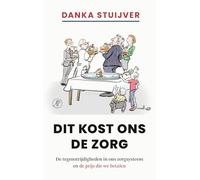 Dit kost ons de zorg: De tegenstrijdigheden in ons zorgsysteem en de prijs die we betalen