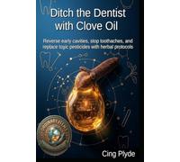 Ditch the Dentist with Clove Oil: Reverse early cavities, stop toothaches, and replace toxic pesticides with herbal protocols