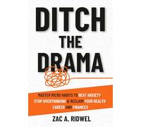 Ditch the Drama: Master Micro habits to Beat Anxiety, Stop Overthinking & Reclaim Your Health, Career and Finances