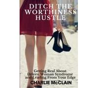 Ditch The Worthiness Hustle: Getting Real About Driven Woman Syndrome And Leading From Your Edge Paperback Book By Charlie Mcclain