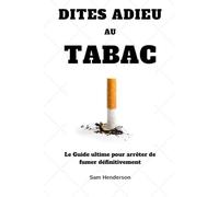 Dites adieu au tabac: Le Guide ultime pour arrêter de fumer définitivement