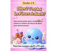 Dites ? C'est koi les Fleurs de Bach ?: Une conversation pour comprendre, choisir et utiliser les Fleurs de Bach avec discernement