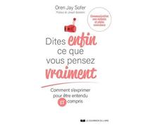 Dites Enfin Ce Que Vous Pensez Vraiment - Comment S'exprimer Pour Être Entendu Et Compris