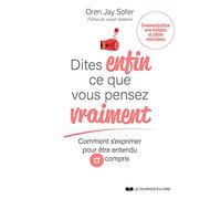 Dites Enfin Ce Que Vous Pensez Vraiment - Comment S'exprimer Pour Être Entendu Et Compris