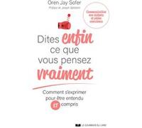 Dites Enfin Ce Que Vous Pensez Vraiment - Comment S'exprimer Pour Être Entendu Et Compris