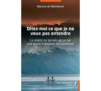 Dites-Moi Ce Que Je Ne Veux Pas Entendre - La Réalité Du Terrain Vécue Par Une Jeune Française Au Cameroun