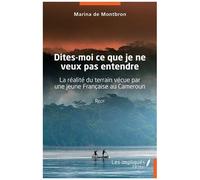 Dites-Moi Ce Que Je Ne Veux Pas Entendre - La Réalité Du Terrain Vécue Par Une Jeune Française Au Cameroun